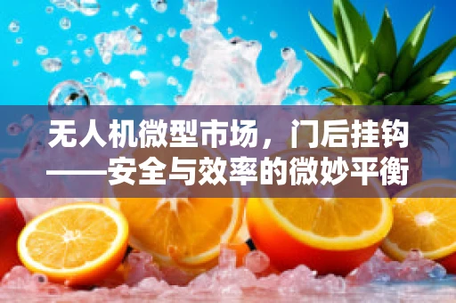 无人机微型市场，门后挂钩——安全与效率的微妙平衡如何实现？