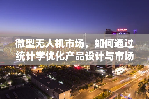 微型无人机市场，如何通过统计学优化产品设计与市场策略？