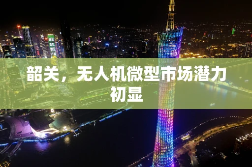 韶关，无人机微型市场潜力初显