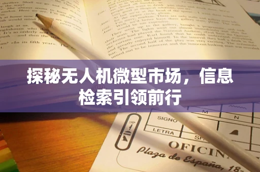 探秘无人机微型市场，信息检索引领前行