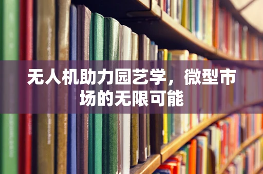 无人机助力园艺学，微型市场的无限可能