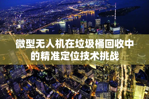 微型无人机在垃圾桶回收中的精准定位技术挑战