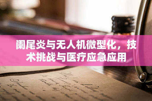 阑尾炎与无人机微型化，技术挑战与医疗应急应用